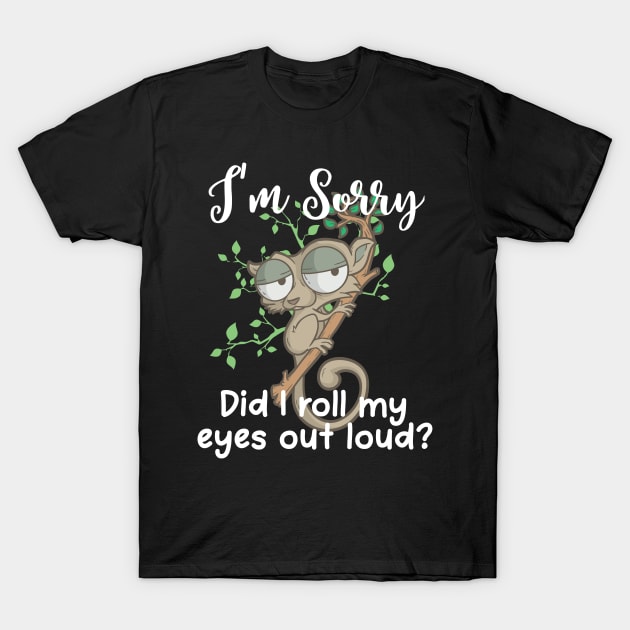 Im Sorry Did I Roll My Eyes Out Loud TShirt Humor Slow Loris T-Shirt by TellingTales